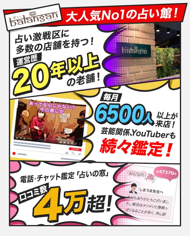 大人気No1の占い館！ 占い激戦区に多数の店舗を持つ！ 運営歴20年以上の老舗！ 毎月6500人以上が来店！ 芸能関係、YouTuberも続々鑑定！ 電話・チャット鑑定「占いの窓」口コミ数4万超え！