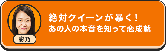 彩乃 絶対クイーンが暴く！あの人の本音を知って恋成就