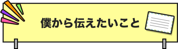 僕から伝えたいこと