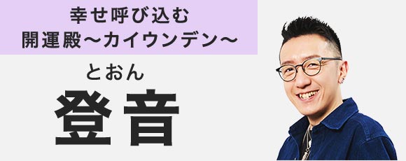 幸せ呼び込む開運殿～カイウンデン～ 登音(とおん)