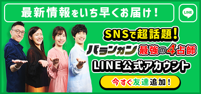 最新情報をいち早くお届け！ SNSで超話題！ バランガン最強の4占い師LINE公式アカウント 今すぐ友達追加！